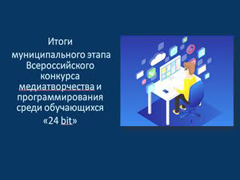 Итоги муниципального этапа Всероссийского конкурса медиатворчества и программирования среди обучающихся «24 bit» по информатике.