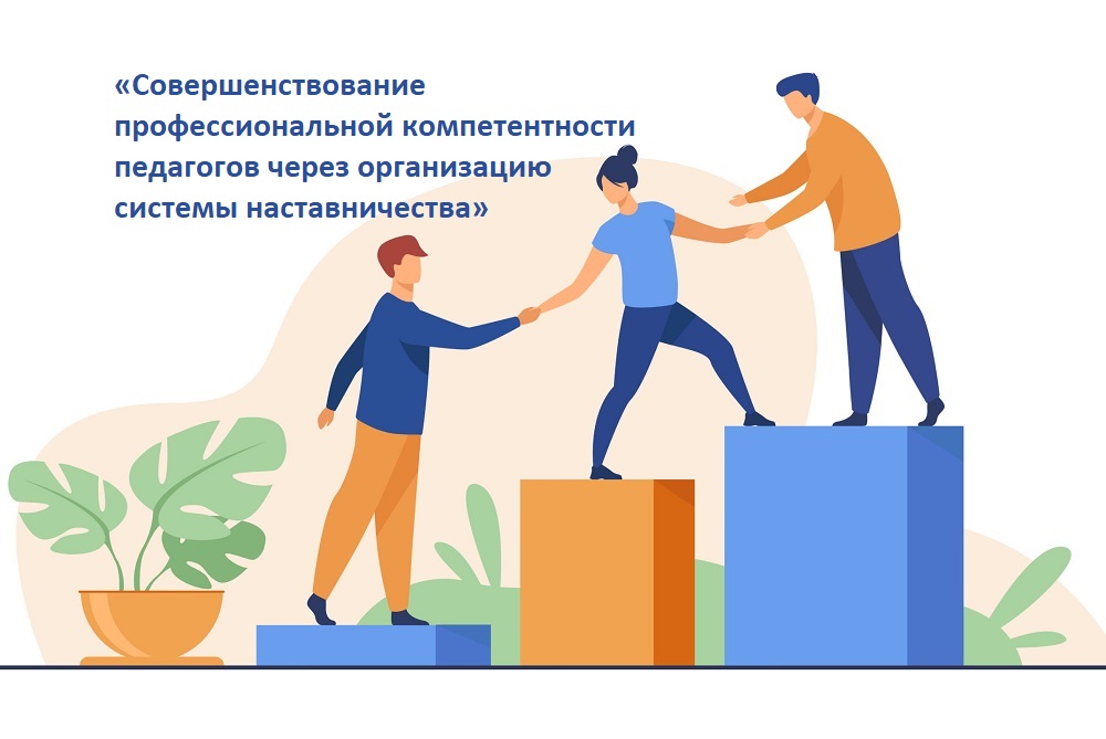 Внимание! «Совершенствование профессиональной компетентности педагогов через организацию системы наставничества».