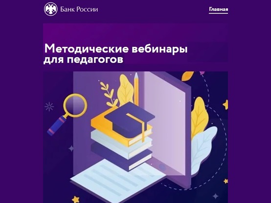 Банк России проводит цикл методических вебинаров для педагогических работников образовательных организаций по обучению финансовой грамотности к формированию финансовой культуры.